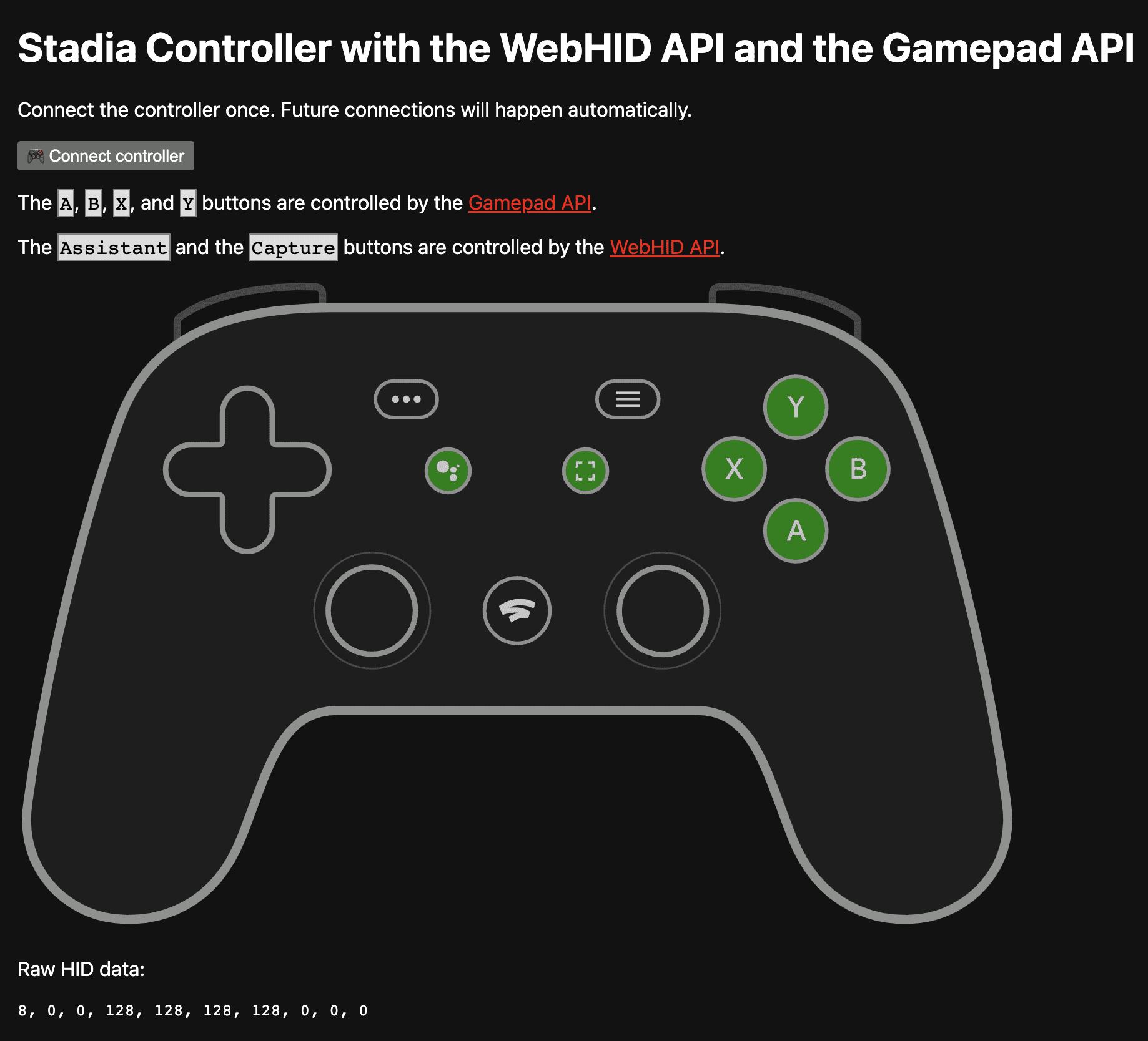 https://stadia-controller-webhid-gamepad.glitch.me/ এ ডেমো অ্যাপ A, B, X, এবং Y বোতামগুলি গেমপ্যাড API দ্বারা নিয়ন্ত্রিত হচ্ছে এবং সহকারী এবং ক্যাপচার বোতামগুলি দ্বারা নিয়ন্ত্রিত হচ্ছে WebHID API।